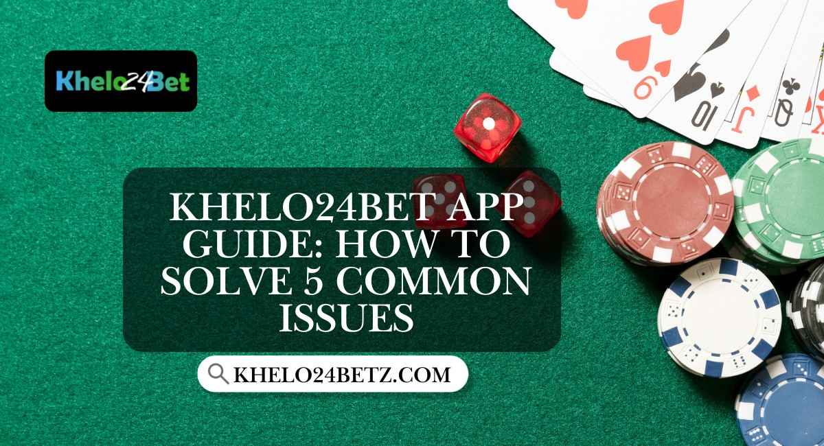 Khelo24betAppGuideHowtoSolve5CommonIssue